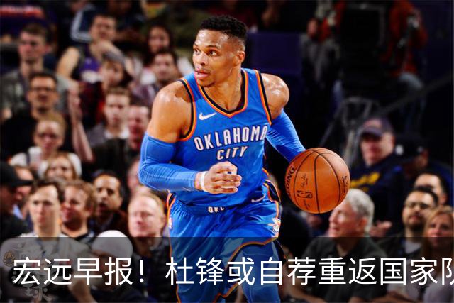 宏远早报！杜锋或自荐重返国家队，徐杰又赚外快，广东旧将再就业