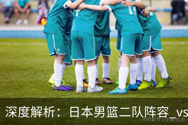 深度解析：日本男篮二队阵容 vs 中国男篮，胜负手在哪里？