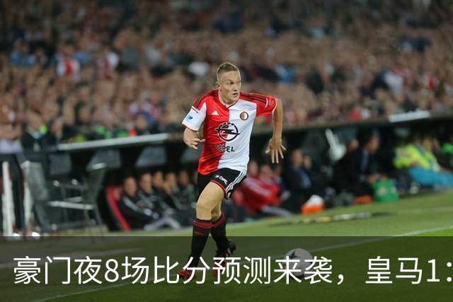 豪门夜8场比分预测来袭，皇马1：1踢平马竞，曼城曼联米兰巴黎均小胜